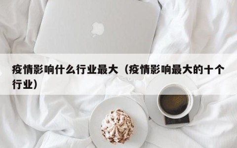 疫情影响什么行业最大（疫情影响最大的十个行业）